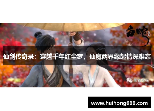 仙剑传奇录:穿越千年红尘梦,仙魔两界缘起情深难忘 仙剑传奇录:穿越千年红尘梦,仙魔两界缘起情深难忘