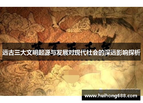 远古三大文明起源与发展对现代社会的深远影响探析 远古三大文明起源与发展对现代社会的深远影响探析