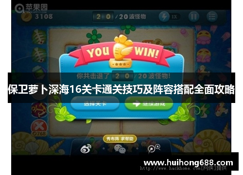 保卫萝卜深海16关卡通关技巧及阵容搭配全面攻略 保卫萝卜深海16关卡通关技巧及阵容搭配全面攻略