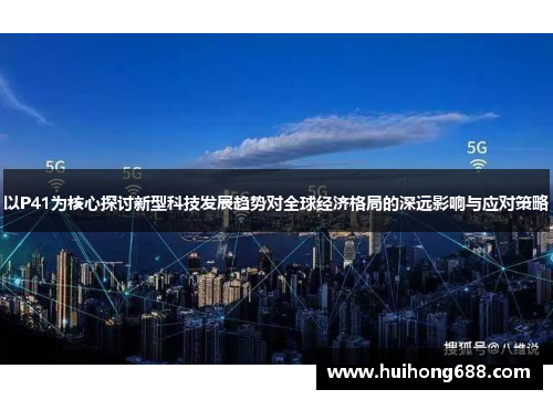 以P41为核心探讨新型科技发展趋势对全球经济格局的深远影响与应对策略