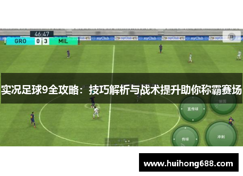 实况足球9全攻略：技巧解析与战术提升助你称霸赛场